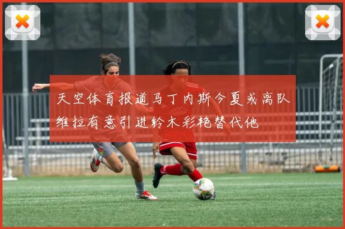 天空体育报道马丁内斯今夏或离队维拉有意引进铃木彩艳替代他