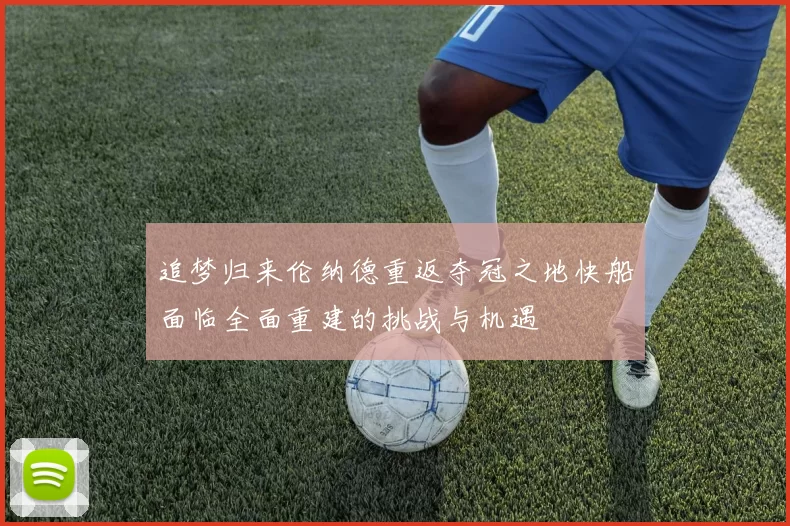 追梦归来伦纳德重返夺冠之地快船面临全面重建的挑战与机遇
