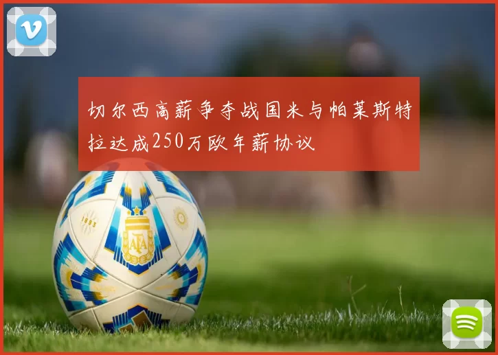 切尔西高薪争夺战国米与帕莱斯特拉达成250万欧年薪协议