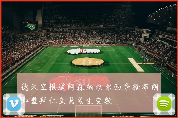德天空报道阿森纳切尔西争抢布朗加盟拜仁交易或生变数