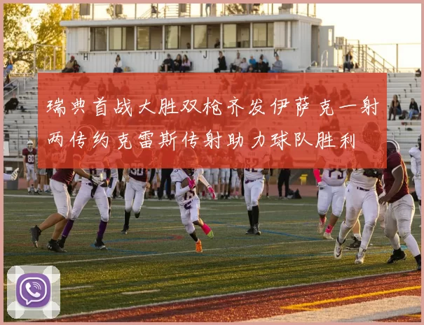瑞典首战大胜双枪齐发伊萨克一射两传约克雷斯传射助力球队胜利